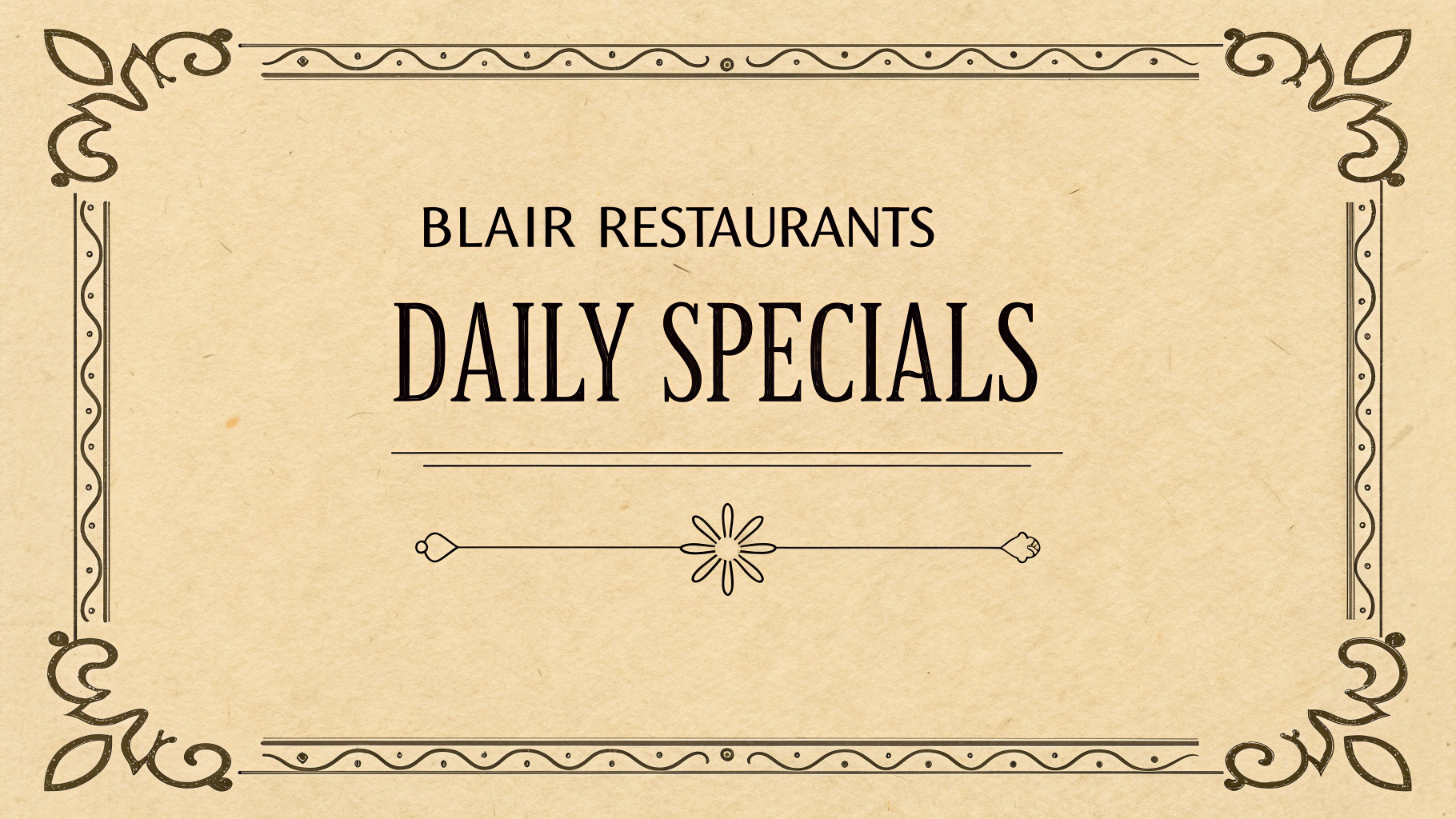 AI generated image by Red Panda AI: menu-inspired header graphic with these features:
"Blair Restaurants Daily Specials"
Classic menu-style border with decorative corners
Warm, parchment-like background color
Traditional serif font that's reminiscent of restaurant menus
Simple but elegant decorative elements
Two-line title arrangement for visual interest