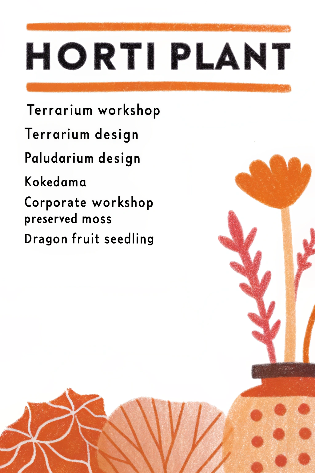 AI generated image by Red Panda AI: A poster to let people know what we do
HORTI Plant
We doing terrarium workshop, terrarium design, paludarium design, kokedama, corporate workshop, preserved moss, dragon fruit seedling.
